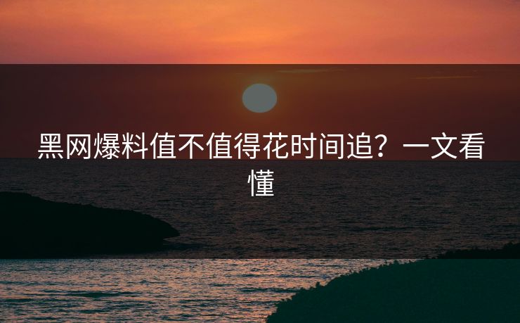 黑网爆料值不值得花时间追？一文看懂