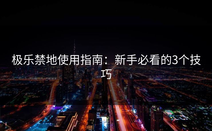 极乐禁地使用指南：新手必看的3个技巧