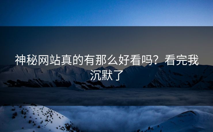 神秘网站真的有那么好看吗？看完我沉默了