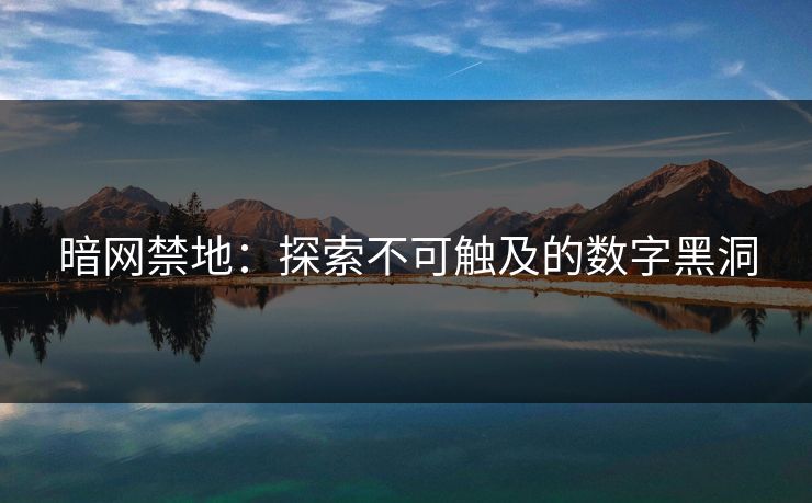 暗网禁地：探索不可触及的数字黑洞