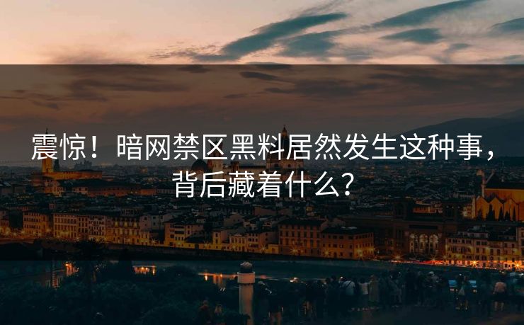 震惊！暗网禁区黑料居然发生这种事，背后藏着什么？