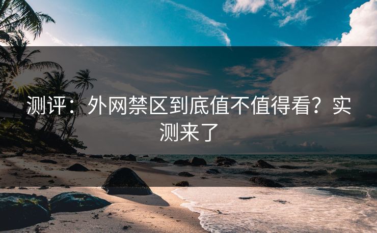 测评：外网禁区到底值不值得看？实测来了