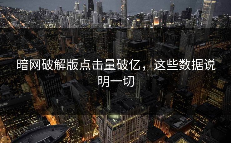 暗网破解版点击量破亿，这些数据说明一切