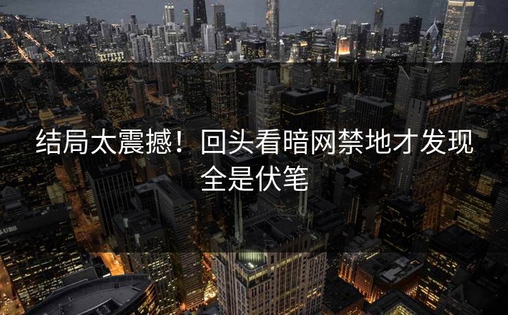 结局太震撼！回头看暗网禁地才发现全是伏笔