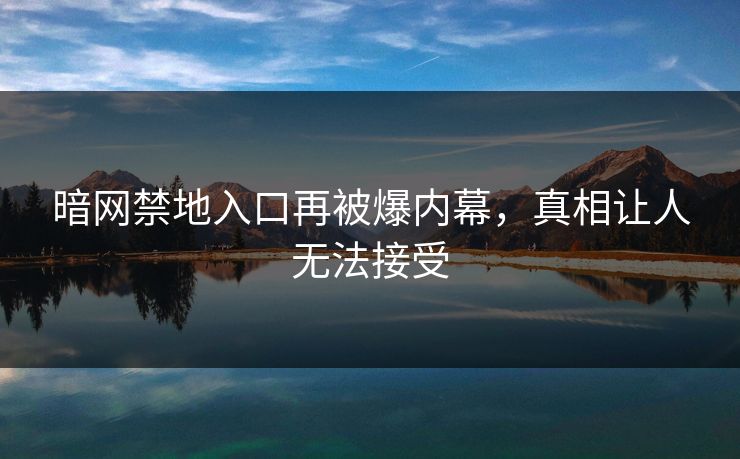 暗网禁地入口再被爆内幕，真相让人无法接受