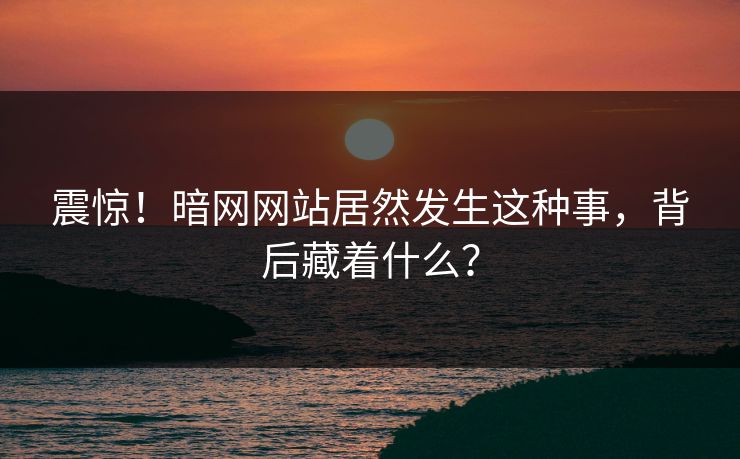 震惊！暗网网站居然发生这种事，背后藏着什么？