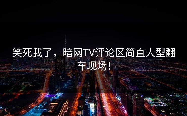 笑死我了，暗网TV评论区简直大型翻车现场！