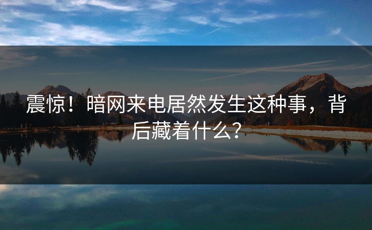 震惊！暗网来电居然发生这种事，背后藏着什么？