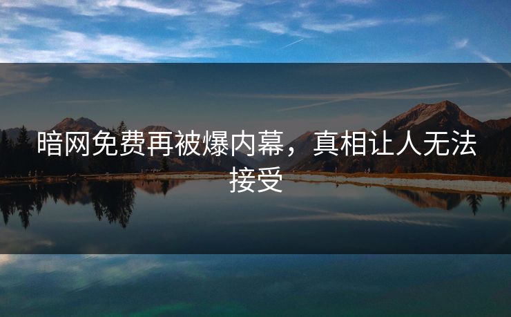 暗网免费再被爆内幕，真相让人无法接受