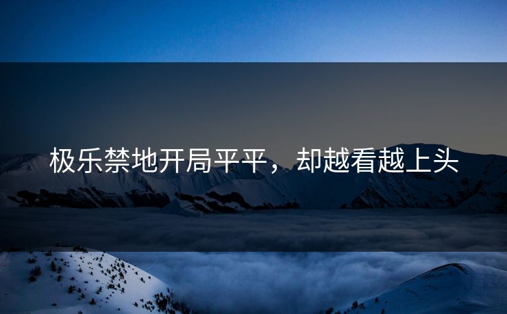 极乐禁地开局平平，却越看越上头