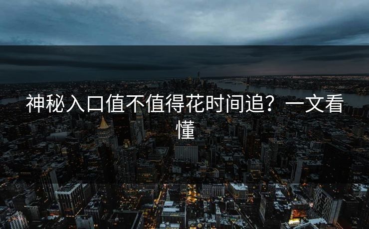 神秘入口值不值得花时间追？一文看懂