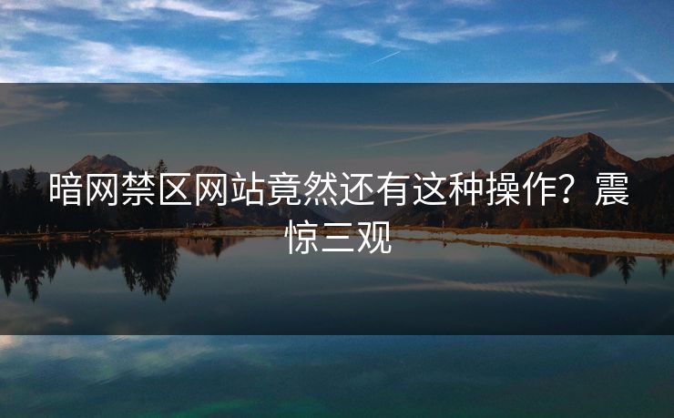 暗网禁区网站竟然还有这种操作？震惊三观