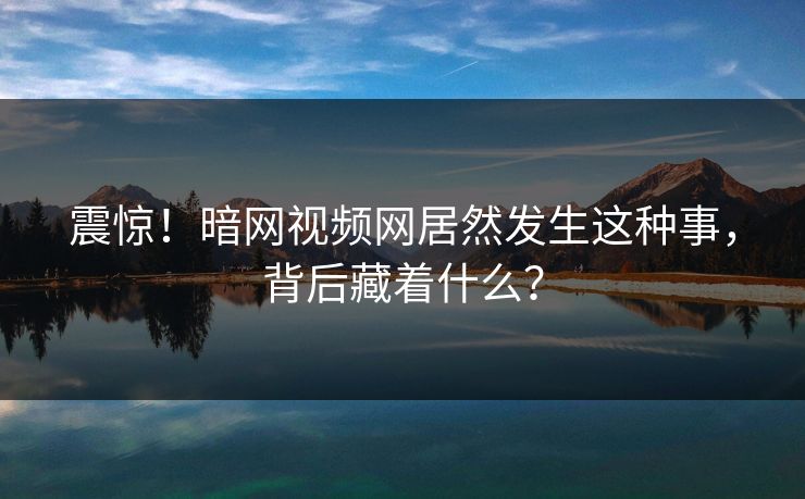 震惊！暗网视频网居然发生这种事，背后藏着什么？
