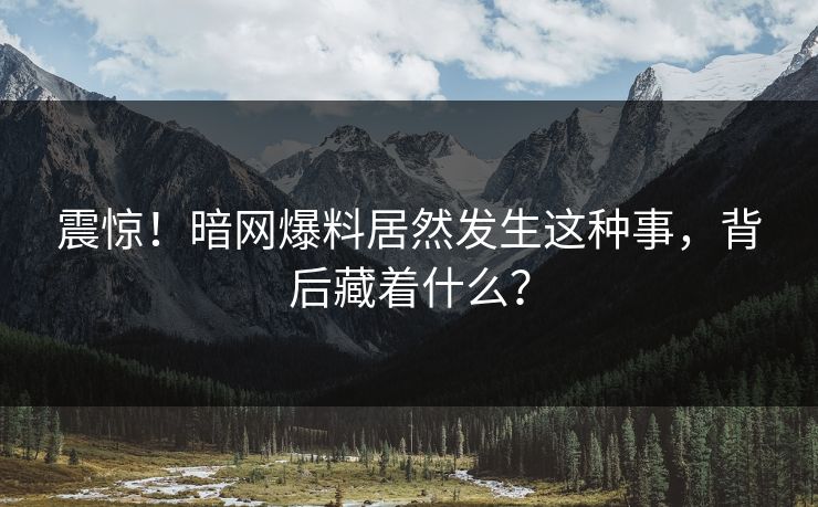 震惊！暗网爆料居然发生这种事，背后藏着什么？