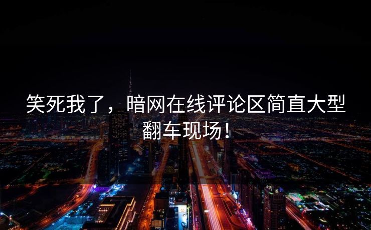 笑死我了，暗网在线评论区简直大型翻车现场！
