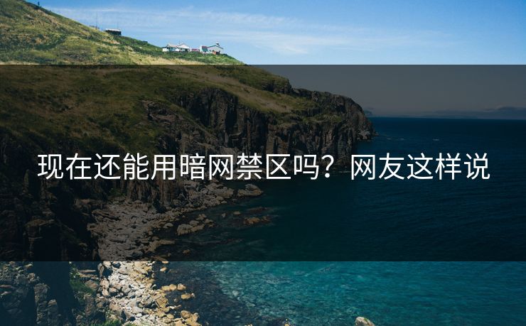 现在还能用暗网禁区吗？网友这样说