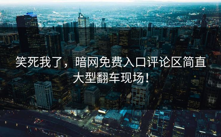 笑死我了，暗网免费入口评论区简直大型翻车现场！