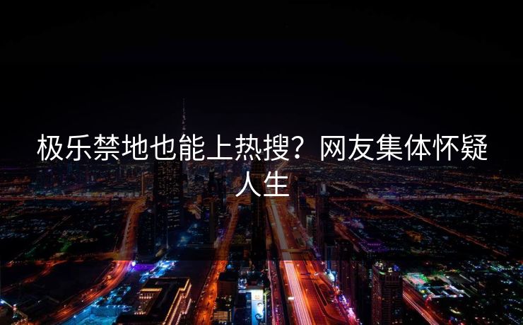 极乐禁地也能上热搜？网友集体怀疑人生