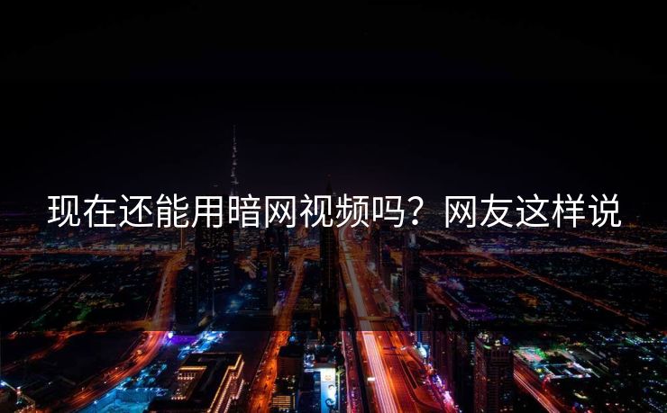 现在还能用暗网视频吗？网友这样说