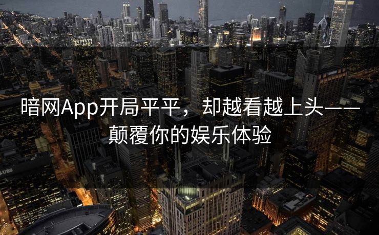 暗网App开局平平，却越看越上头——颠覆你的娱乐体验