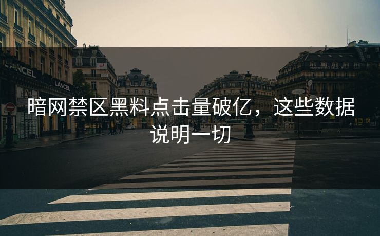 暗网禁区黑料点击量破亿，这些数据说明一切