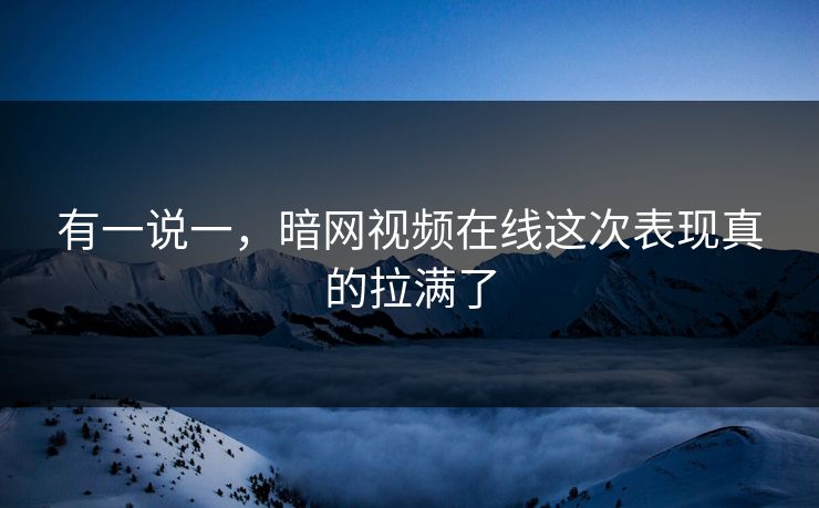 有一说一，暗网视频在线这次表现真的拉满了