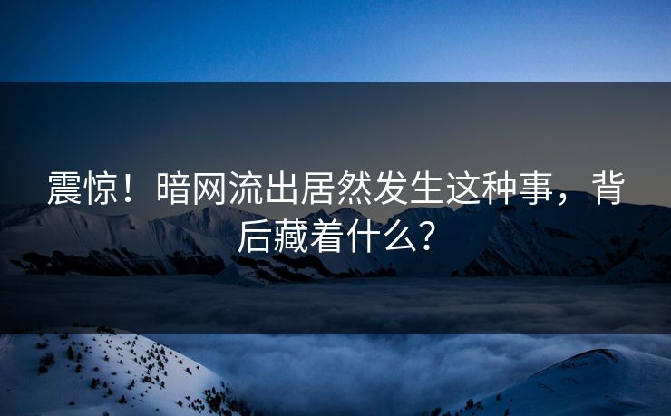 震惊！暗网流出居然发生这种事，背后藏着什么？