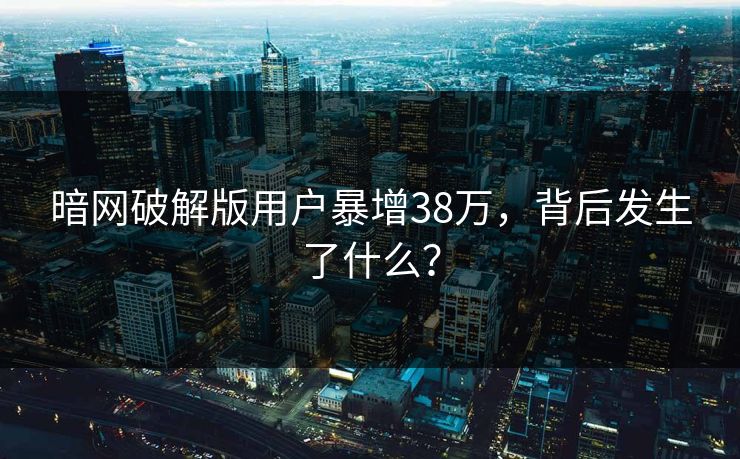 暗网破解版用户暴增38万，背后发生了什么？