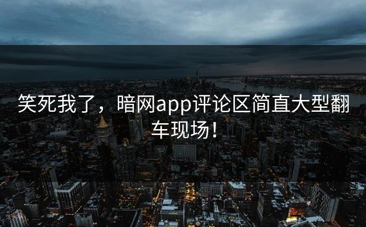 笑死我了，暗网app评论区简直大型翻车现场！