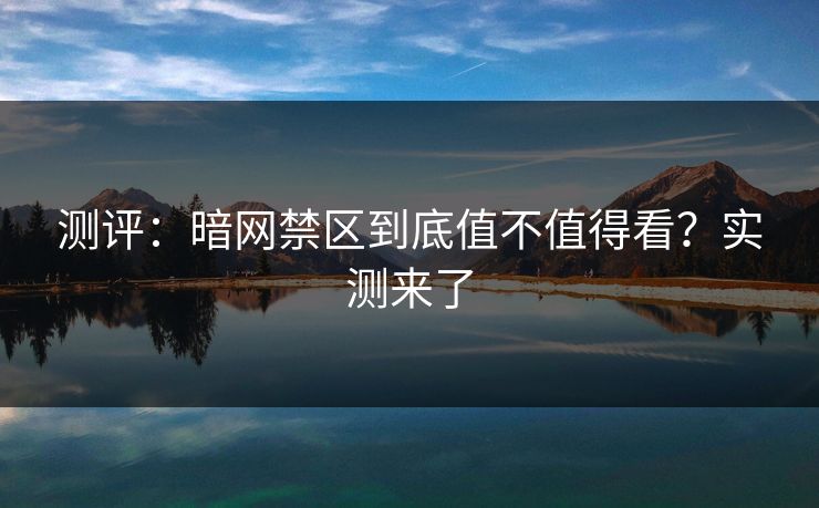 测评：暗网禁区到底值不值得看？实测来了