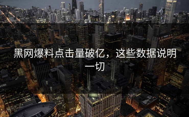黑网爆料点击量破亿，这些数据说明一切
