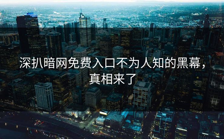 深扒暗网免费入口不为人知的黑幕，真相来了