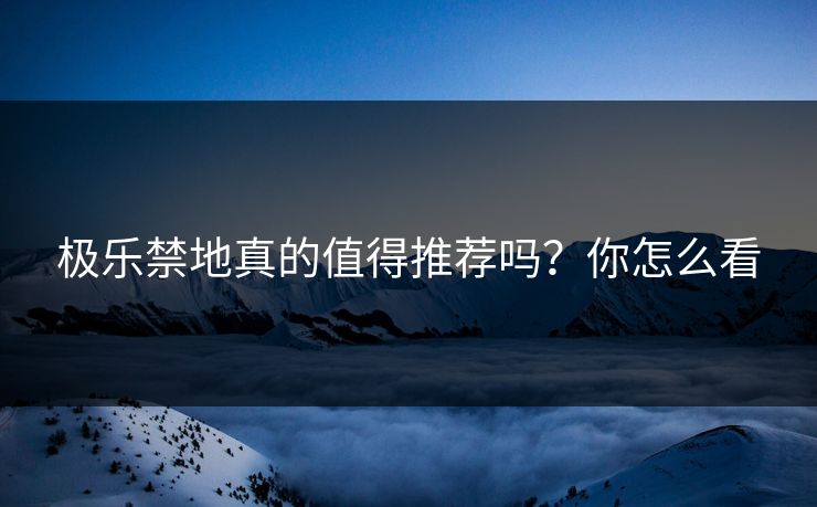 极乐禁地真的值得推荐吗？你怎么看