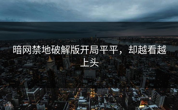 暗网禁地破解版开局平平，却越看越上头