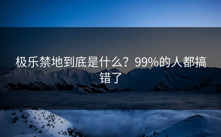 极乐禁地到底是什么？99%的人都搞错了