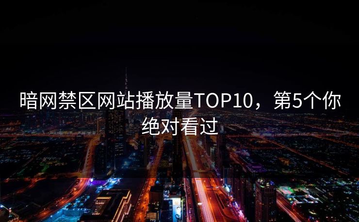 暗网禁区网站播放量TOP10，第5个你绝对看过