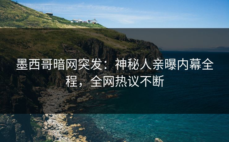 墨西哥暗网突发：神秘人亲曝内幕全程，全网热议不断