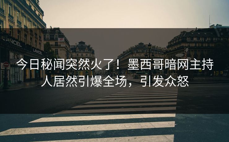 今日秘闻突然火了！墨西哥暗网主持人居然引爆全场，引发众怒