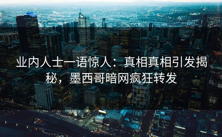 业内人士一语惊人：真相真相引发揭秘，墨西哥暗网疯狂转发