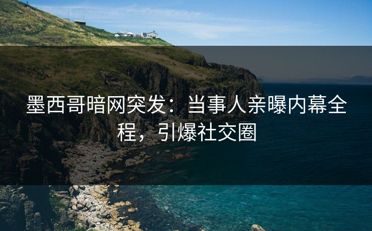 墨西哥暗网突发：当事人亲曝内幕全程，引爆社交圈