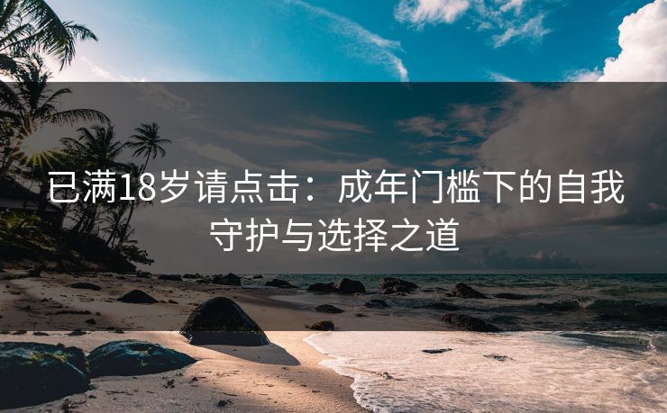 已满18岁请点击：成年门槛下的自我守护与选择之道