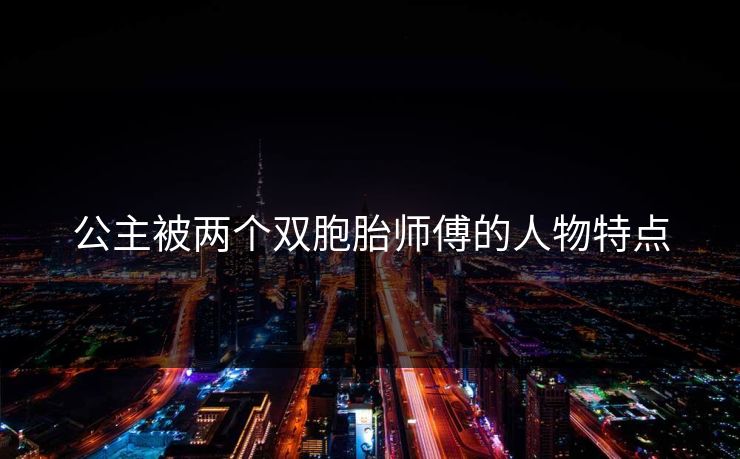 公主被两个双胞胎师傅的人物特点