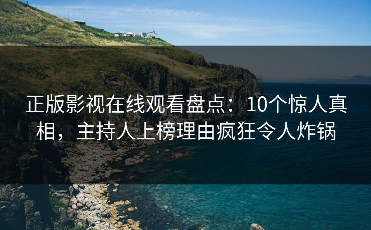 正版影视在线观看盘点：10个惊人真相，主持人上榜理由疯狂令人炸锅