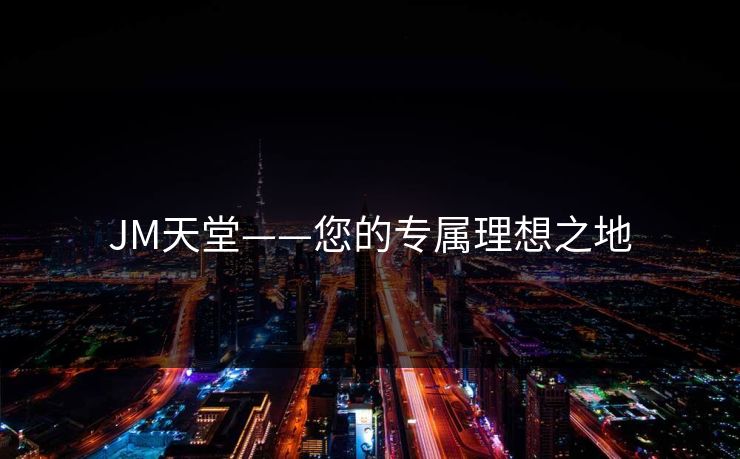 JM天堂——您的专属理想之地