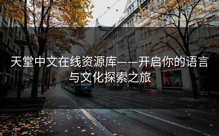 天堂中文在线资源库——开启你的语言与文化探索之旅