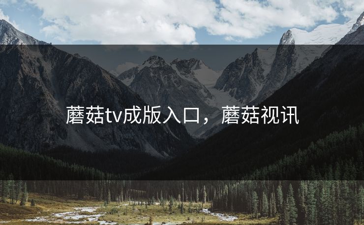 蘑菇tv成版入口,蘑菇视讯 蘑菇tv成版入口,蘑菇视讯