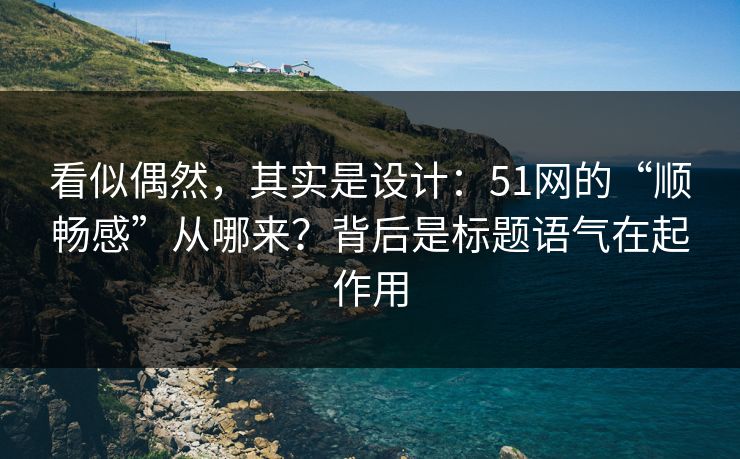 看似偶然，其实是设计：51网的“顺畅感”从哪来？背后是标题语气在起作用